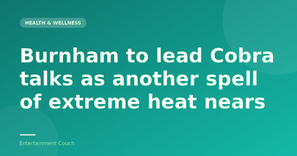 Burnham to lead Cobra talks as another spell of extreme heat nears — Health & Wellness