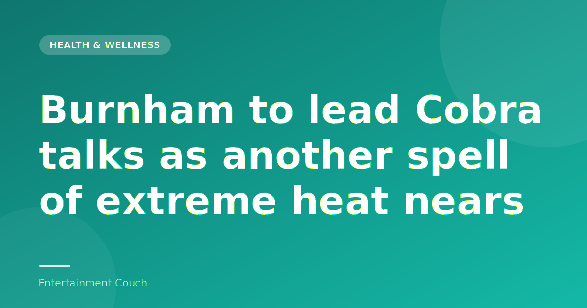 Burnham to lead Cobra talks as another spell of extreme heat nears — Health & Wellness