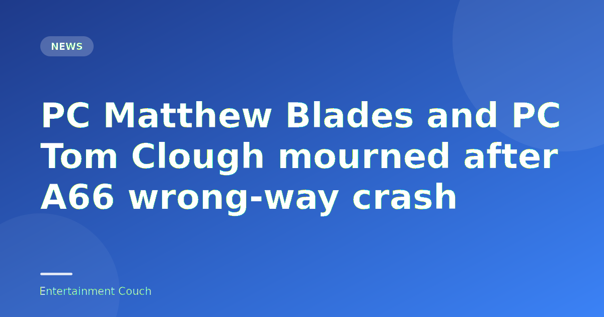 PC Matthew Blades and PC Tom Clough mourned after A66 wrong-way crash — News